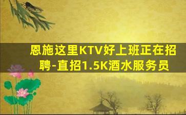 恩施这里KTV好上班正在招聘-直招1.5K酒水服务员